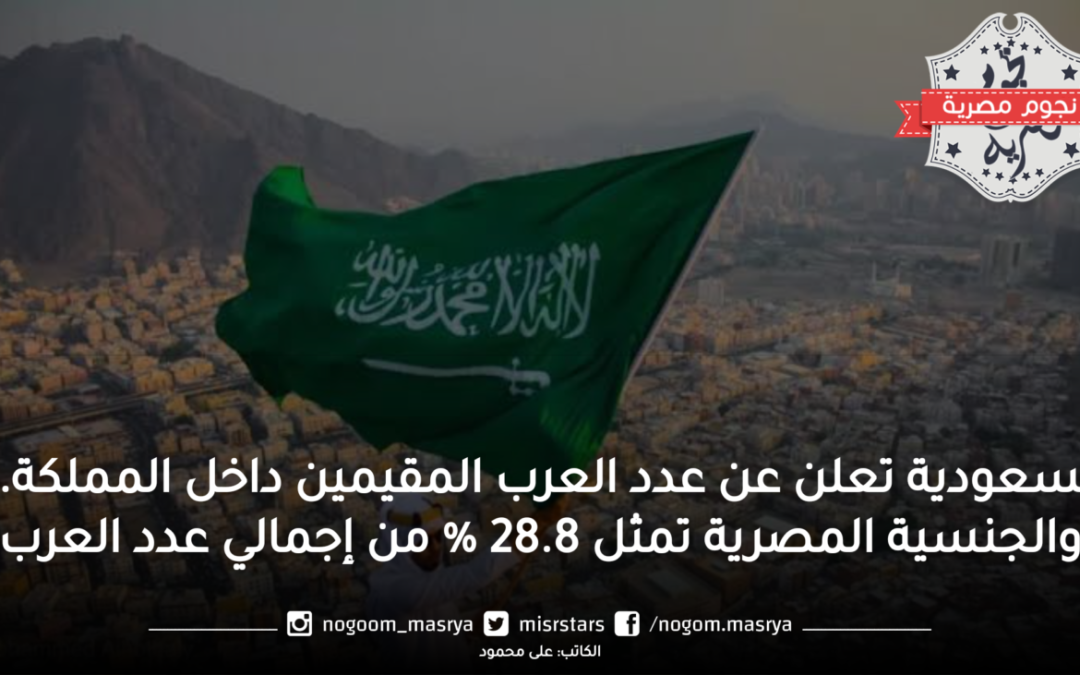 السعودية تعلن عن عدد العرب المقيمين داخل المملكة… والجنسية المصرية تمثل 28.8 % من إجمالي عدد العرب